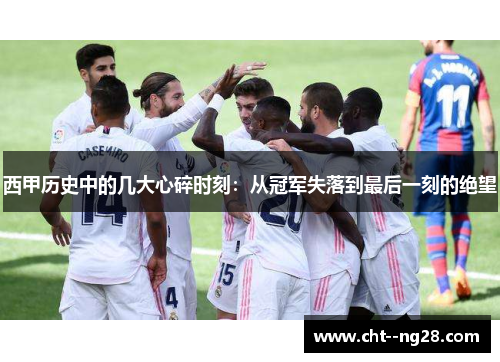 西甲历史中的几大心碎时刻：从冠军失落到最后一刻的绝望