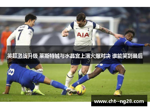 英超激战升级 莱斯特城与水晶宫上演火爆对决 谁能笑到最后