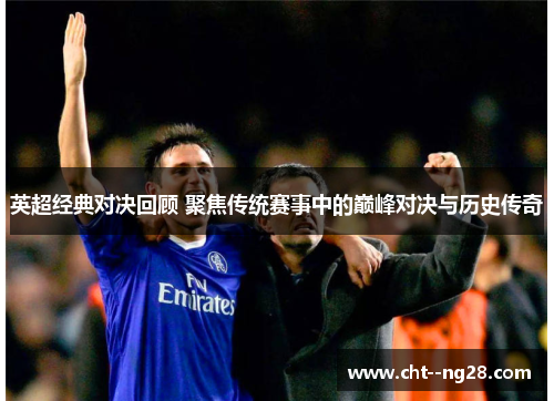英超经典对决回顾 聚焦传统赛事中的巅峰对决与历史传奇