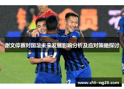 谢文停赛对国足未来发展影响分析及应对策略探讨