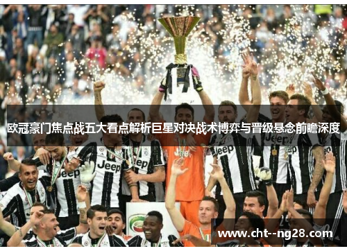 欧冠豪门焦点战五大看点解析巨星对决战术博弈与晋级悬念前瞻深度