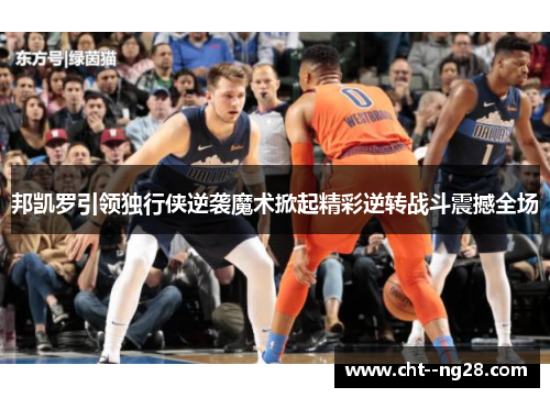 邦凯罗引领独行侠逆袭魔术掀起精彩逆转战斗震撼全场