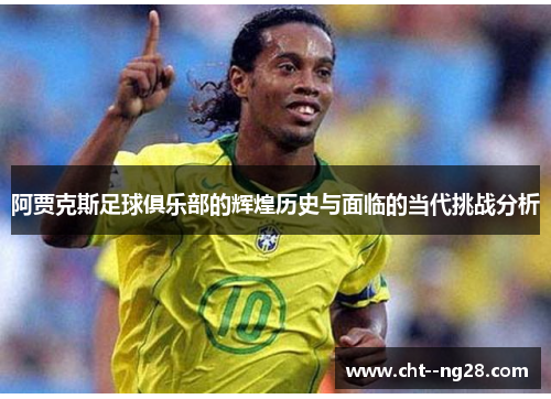 阿贾克斯足球俱乐部的辉煌历史与面临的当代挑战分析