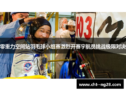 零重力空间站羽毛球小组赛激烈开赛宇航员挑战极限对决