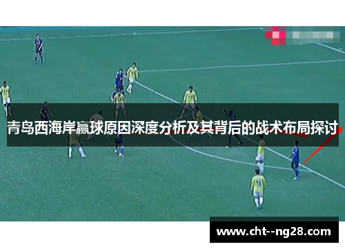 青岛西海岸赢球原因深度分析及其背后的战术布局探讨