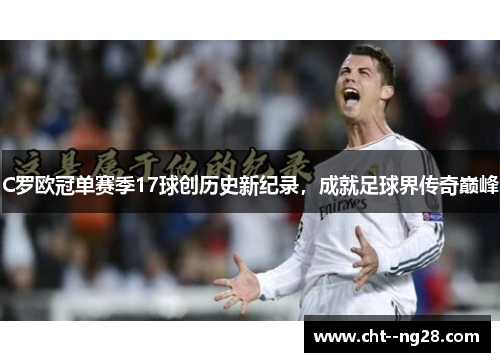 C罗欧冠单赛季17球创历史新纪录，成就足球界传奇巅峰