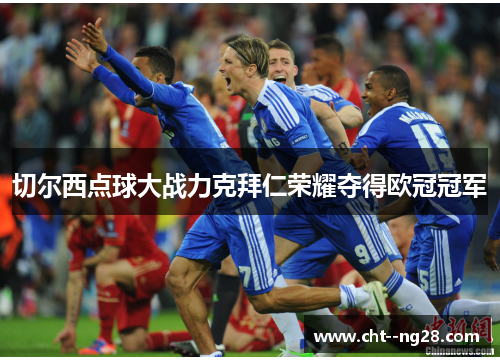 切尔西点球大战力克拜仁荣耀夺得欧冠冠军