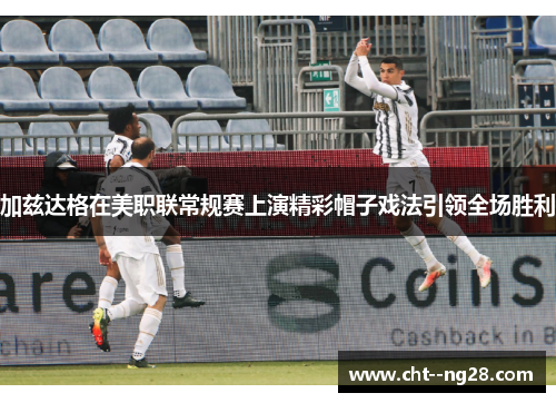 加兹达格在美职联常规赛上演精彩帽子戏法引领全场胜利