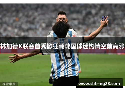 林加德K联赛首秀掀狂潮韩国球迷热情空前高涨