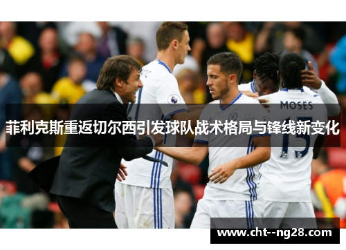 菲利克斯重返切尔西引发球队战术格局与锋线新变化