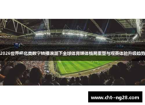 2026世界杯北美数字转播浪潮下全球体育媒体格局重塑与观赛体验升级趋势