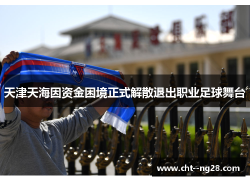 天津天海因资金困境正式解散退出职业足球舞台