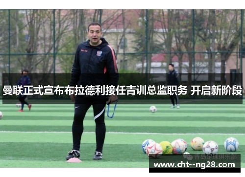 曼联正式宣布布拉德利接任青训总监职务 开启新阶段