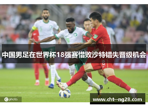 中国男足在世界杯18强赛惜败沙特错失晋级机会