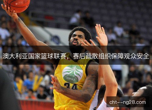 澳大利亚国家篮球联赛，赛后疏散组织保障观众安全
